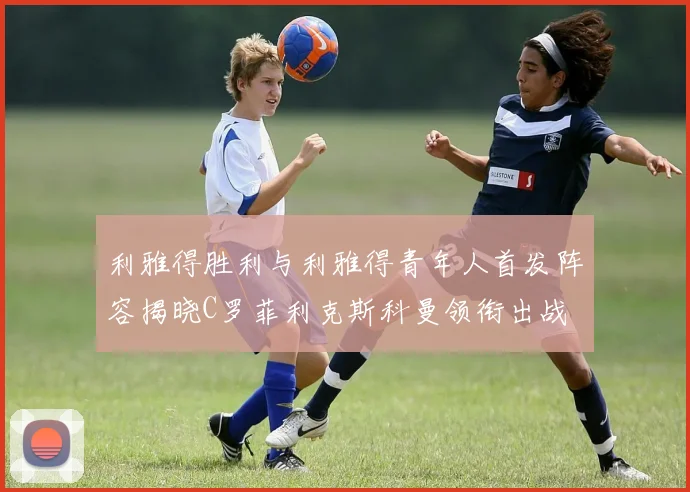 利雅得胜利与利雅得青年人首发阵容揭晓C罗菲利克斯科曼领衔出战
