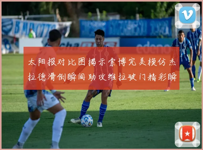 太阳报对比图揭示索博完美模仿杰拉德滑倒瞬间助攻维拉破门精彩瞬间