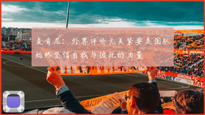麦肯尼：外界评价无关紧要美国队始终坚信自我与彼此的力量