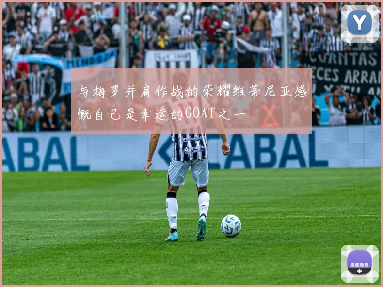 与梅罗并肩作战的荣耀维蒂尼亚感慨自己是幸运的GOAT之一