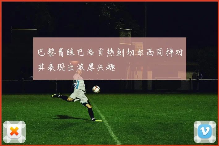 巴黎青睐巴洛贡热刺切尔西同样对其表现出浓厚兴趣