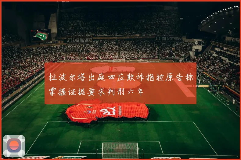 拉波尔塔出庭回应欺诈指控原告称掌握证据要求判刑六年