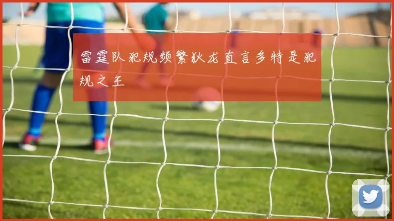 雷霆队犯规频繁狄龙直言多特是犯规之王