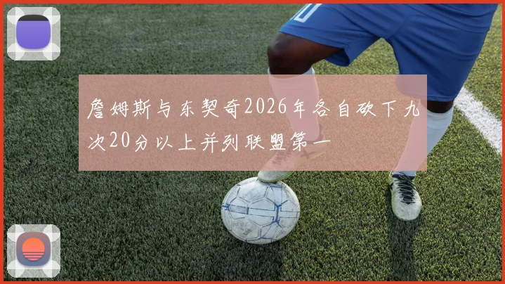 詹姆斯与东契奇2026年各自砍下九次20分以上并列联盟第一