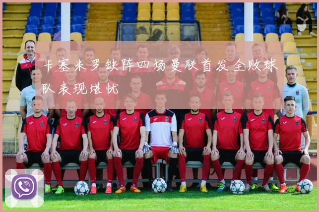 卡塞米罗缺阵四场曼联首发全败球队表现堪忧
