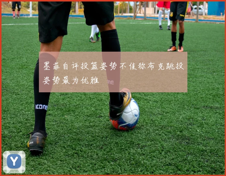 墨菲自评投篮姿势不佳称布克跳投姿势最为优雅