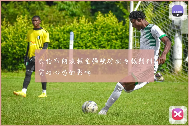 杰伦布朗谈掘金强硬对抗与裁判判罚对心态的影响
