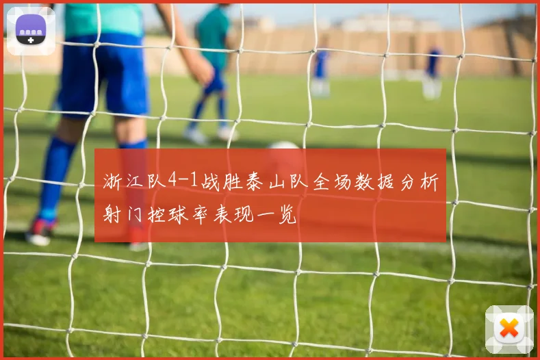 浙江队4-1战胜泰山队全场数据分析射门控球率表现一览