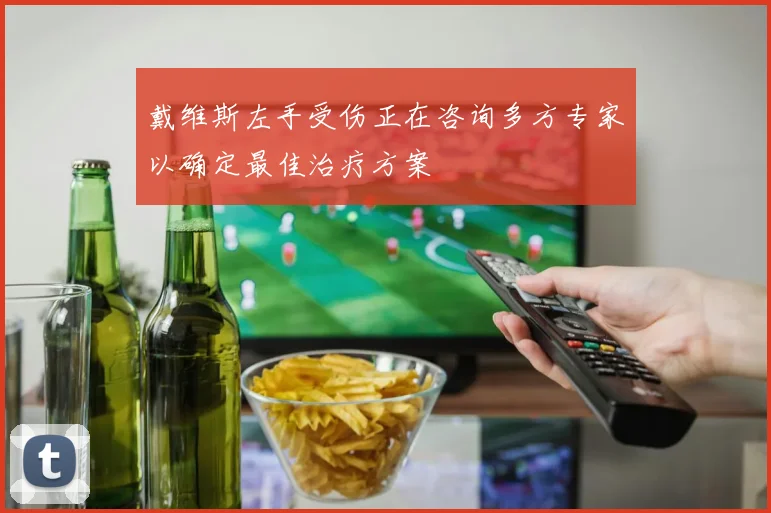 戴维斯左手受伤正在咨询多方专家以确定最佳治疗方案
